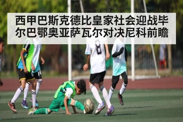 西甲巴斯克德比皇家社会迎战毕尔巴鄂奥亚萨瓦尔对决尼科前瞻